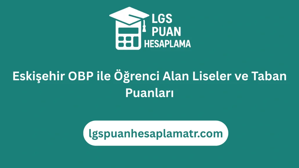Eskişehir OBP ile Öğrenci Alan Liseler ve Taban Puanları