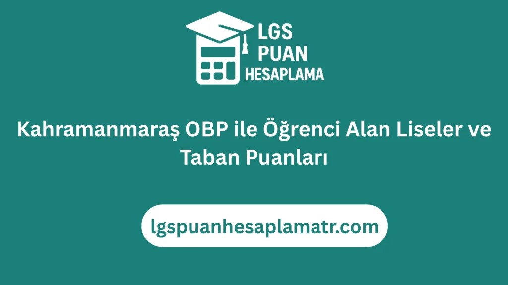 Kahramanmaraş OBP ile Öğrenci Alan Liseler ve Taban Puanları